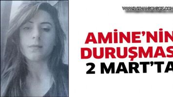 AMİNE&rsquo;NİN DURUŞMASI 2 MART'TA