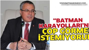 &ldquo;BATMAN KARAYOLLARI&rsquo;NDA &Ccedil;&Ouml;P G&Ouml;RMEK İSTEMİYORUM&rdquo;
