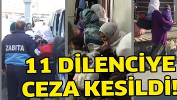 11 DİLENCİYE CEZA KESİLDİ!