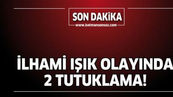 İLHAMİ IŞIK OLAYINDA 2 TUTUKLAMA!