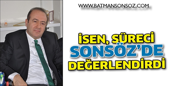 İSEN, S&Uuml;RECİ SONS&Ouml;Z&rsquo;DE DEĞERLENDİRDİ