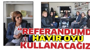 &ldquo;REFERANDUMDA HAYIR OYU KULLANACAĞIZ&rdquo;
