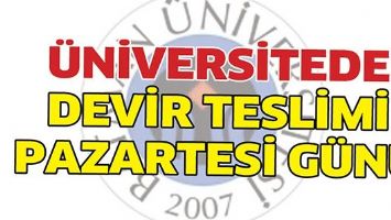 &Uuml;NİVERSİTEDE DEVİR TESLİMİ PAZARTESİ G&Uuml;N&Uuml;
