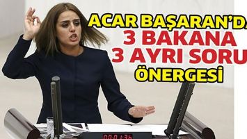 ACAR BAŞARAN&rsquo;DAN 3 BAKANA 3 AYRI SORU &Ouml;NERGESİ