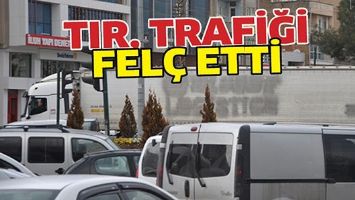 TIR, TRAFİĞİ FEL&Ccedil; ETTİ