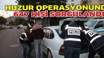HUZUR OPERASYONUNDA 647 KİŞİ SORGULANDI