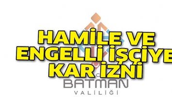 HAMİLE VE ENGELLİ İŞ&Ccedil;İYE KAR İZNİ