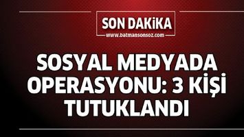 SOSYAL MEDYADA OPERASYONU: 3 KİŞİ TUTUKLANDI