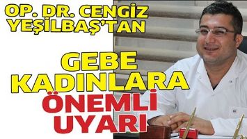 OP. DR. CENGİZ YEŞİLBAŞ&rsquo;TAN GEBE KADINLARA &Ouml;NEMLİ UYARI