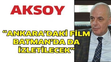 AKSOY &ldquo;ANKARA&rsquo;DAKİ FİLM, BATMAN&rsquo;DA DA İZLETİLECEK&rdquo;