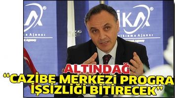 ALTINDAĞ &ldquo;CAZİBE MERKEZ PROGRAMI, İŞSİZLİĞİ BİTİRECEK&rdquo;
