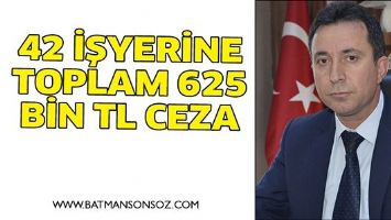 42 İŞYERİNE TOPLAM 625 BİN TL CEZA