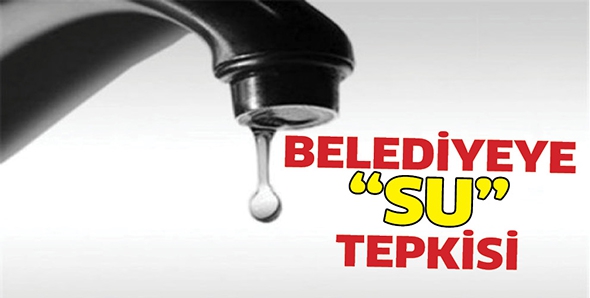BELEDİYEYE &ldquo;SU&rdquo; TEPKİSİ