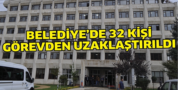 BELEDİYE&rsquo;DE 32 KİŞİ G&Ouml;REVDEN UZAKLAŞTIRILDI