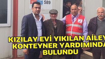 KIZILAY EVİ YIKILAN AİLEYE KONTEYNER YARDIMINDA BULUNDU