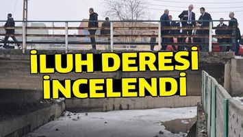 İLUH DERESİ İNCELENDİ