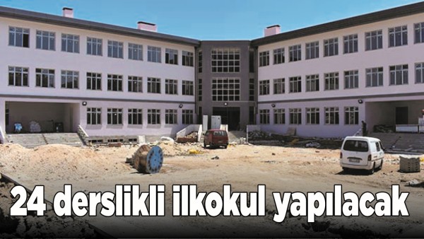 24 DERSLİKLİ İLKOKUL YAPILACAK