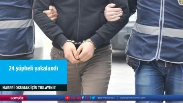 24 ş&uuml;pheli yakalandı