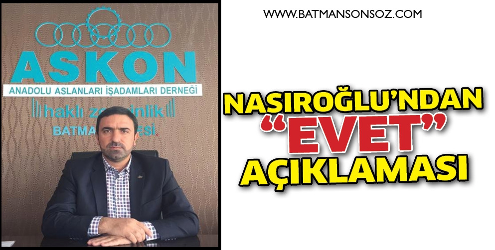 NASIROĞLU&rsquo;NDAN &ldquo;EVET&rdquo; A&Ccedil;IKLAMASI