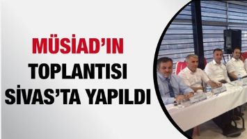 M&Uuml;SİAD&rsquo;IN TOPLANTISI SİVAS&rsquo;TA YAPILDI