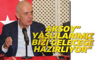 AKSOY&rdquo; YAŞLILARIMIZ, BİZİ GELECEĞE HAZIRLIYOR&rdquo;