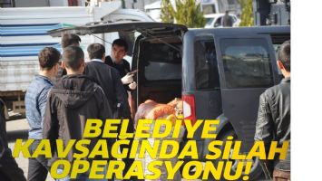 BELEDİYE KAVŞAĞINDA SİLAH OPERASYONU!