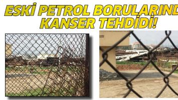 ESKİ PETROL BORULARINDA KANSER TEHDİDİ!