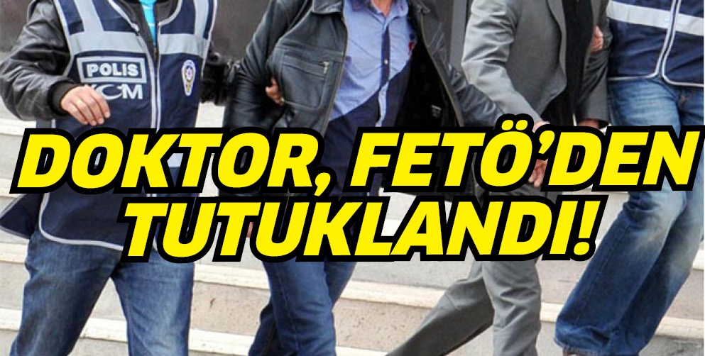 DOKTOR, FET&Ouml;&rsquo;DEN TUTUKLANDI!