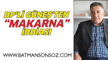 DP&rsquo;Lİ G&Uuml;NEŞ&rsquo;TEN &ldquo;MAKARNA&rdquo; İDDİASI