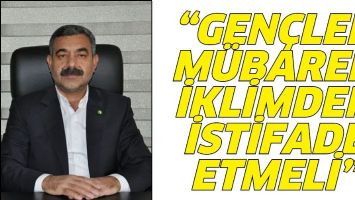 &ldquo;GEN&Ccedil;LER, M&Uuml;BAREK İKLİMDEN İSTİFADE ETMELİ&rdquo;