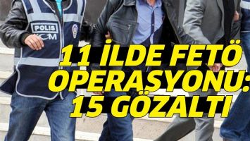 11 İLDE FET&Ouml; OPERASYONU: 15 G&Ouml;ZALTI