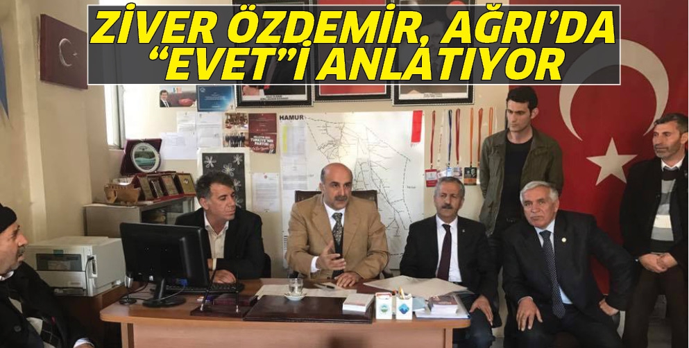 ZİVER &Ouml;ZDEMİR, AĞRI&rsquo;DA &ldquo;EVET&rdquo;İ ANLATIYOR