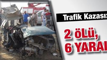 TRAFİK KAZASI: 2 &Ouml;L&Uuml;, 6 YARALI
