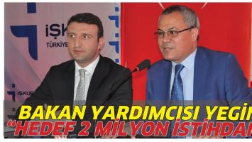 BAKAN YARDIMCISI YEGİN &ldquo;HEDEF 2 MİLYON İSTİHDAM&rdquo;
