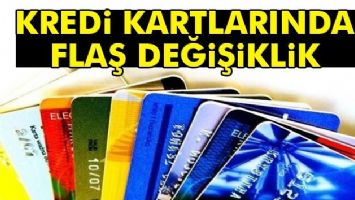 KREDİ KARTLARINDA FLAŞ DEĞİŞİKLİK