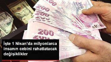 30 Milyon Vatandaşı Sevindirecek D&uuml;zenlemeler 1 Nisan'da Hayata Ge&ccedil;iyor