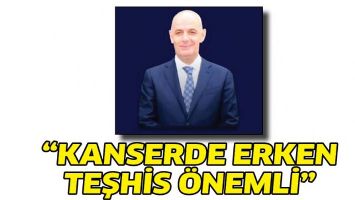 &ldquo;KANSERDE ERKEN TEŞHİS &Ouml;NEMLİ&rdquo;