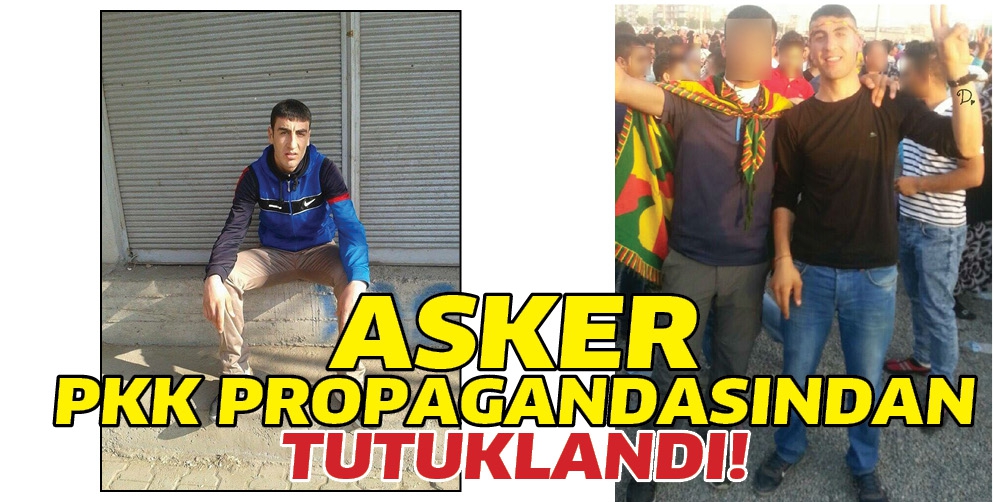 ASKER, PKK PROPAGANDASINDAN TUTUKLANDI!