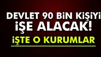DEVLET 90 BİN KİŞİYİ İŞE ALACAK