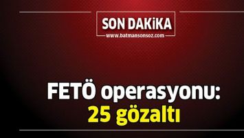 FET&Ouml; OPERASYONU: 25 G&Ouml;ZALTI
