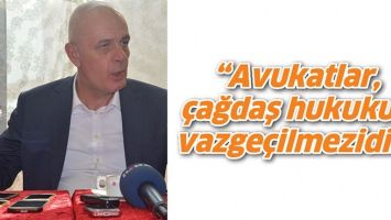 &ldquo;AVUKATLAR, &Ccedil;AĞDAŞ HUKUKUN VAZGE&Ccedil;İLMEZİDİR&rdquo;