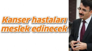 KANSER HASTALARI MESLEK EDİNECEK