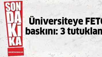 &Uuml;NİVERSİTEYE FET&Ouml; BASKINI: 3 TUTUKLAMA