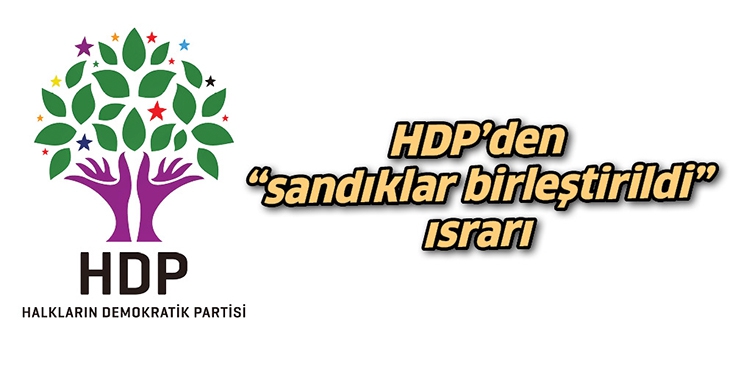 HDP&rsquo;DEN &ldquo;SANDIKLAR BİRLEŞTİRİLDİ&rdquo; ISRARI