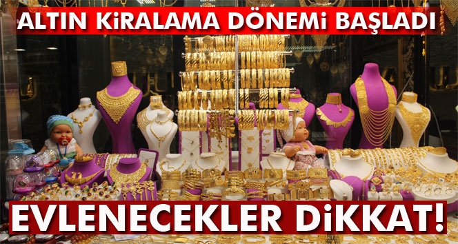 Evlenecekler i&ccedil;in altın kiralama d&ouml;nemi başladı