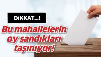 BU MAHALLELERİN OY SANDIKLARI TAŞINIYOR!