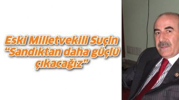 ESKİ MİLLETVEKİLİ SU&Ccedil;İN &ldquo;SANDIKTAN DAHA G&Uuml;&Ccedil;L&Uuml; &Ccedil;IKACAĞIZ&rdquo;