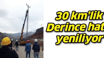 30 KM&rsquo;LİK DERİNCE HATTI YENİLİYOR