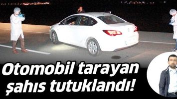 OTOMOBİL TARAYAN ŞAHIS TUTUKLANDI!