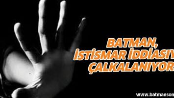 BATMAN, İSTİSMAR İDDİASIYLA &Ccedil;ALKALANIYOR!